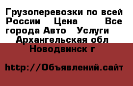 Грузоперевозки по всей России! › Цена ­ 33 - Все города Авто » Услуги   . Архангельская обл.,Новодвинск г.